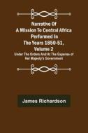 Narrative of a Mission to Central Africa Performed in the Years 1850-51, Volume 2 ; Under the Orders and at the Expense of Her Majesty's Government di James Richardson edito da Alpha Editions