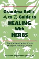 Grandma Bell's A to Z Guide to Healing with Herbs di William Campbell Douglass edito da RHINO PUB SA