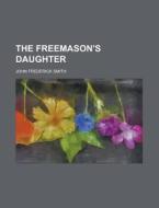The Freemason's Daughter; A Novel di John Frederick Smith edito da General Books Llc