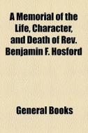 A Memorial Of The Life, Character, And Death Of Rev. Benjamin F. Hosford di Unknown Author, Books Group edito da General Books Llc