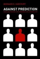 Against Prediction: Profiling, Policing, and Punishing in an Actuarial Age di Bernard E. Harcourt edito da University of Chicago Press