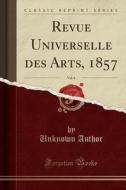 Revue Universelle Des Arts, 1857, Vol. 6 (Classic Reprint) di Unknown Author edito da Forgotten Books