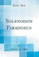 Solenodon Paradoxus (Classic Reprint) di Glover M. Allen edito da Forgotten Books