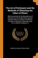 The Art Of Perfumery And The Methods Of Obtaining The Odors Of Plants di George William Septimus Piesse edito da Franklin Classics Trade Press