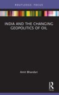 India And The Changing Geopolitics Of Oil di Amit Bhandari edito da Taylor & Francis Ltd