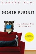 Dogged Pursuit: How a Rescue Dog Rescued Me di Robert Rodi edito da Plume Books