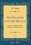 Die Pflanzen Und Der Mensch, Vol. 1: Garten, Feldwirtschaft, Obstbau, Waldwirtschaft (Classic Reprint) di W. Lange edito da Forgotten Books