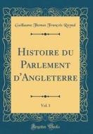 Histoire Du Parlement D'Angleterre, Vol. 1 (Classic Reprint) di Guillaume Thomas Francois Raynal edito da Forgotten Books