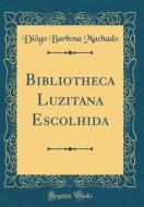 Bibliotheca Luzitana Escolhida (Classic Reprint) di Diogo Barbosa Machado edito da Forgotten Books