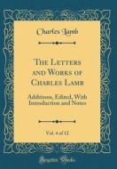 The Letters and Works of Charles Lamb, Vol. 4 of 12: Additions, Edited, with Introduction and Notes (Classic Reprint) di Charles Lamb edito da Forgotten Books