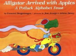Alligator Arrived with Apples: A Potluck Alphabet Feast di Crescent Dragonwagon edito da ALADDIN
