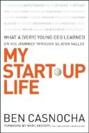 My Start-Up Life: What a (Very) Young CEO Learned on His Journey Through Silicon Valley di Ben Casnocha edito da JOSSEY BASS