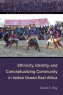 Ethnicity, Identity, And Conceptualizing Community In Indian Ocean East Africa di Daren E. Ray edito da Ohio University Press