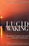 Lucid Waking: Mindfulness and the Spiritual Potential of Humanity di Georg Feuerstein edito da INNER TRADITIONS
