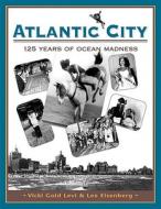 Atlantic City: One Hundred Twenty-Five Years of Ocean Madness di Vicki Gold Levi edito da Ten Speed Press