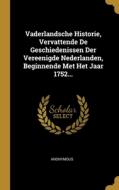Vaderlandsche Historie, Vervattende De Geschiedenissen Der Vereenigde Nederlanden, Beginnende Met Het Jaar 1752... di Anonymous edito da WENTWORTH PR