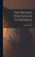 The Present Position of Economics di Alfred Marshall edito da LEGARE STREET PR