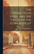 The Connecticut River and the Valley of the Connecticut di Edwin M. Bacon edito da LEGARE STREET PR