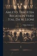 Amleto, Tragedia Recata In Versi Ital. Da M. Leoni di William Shakespeare edito da LEGARE STREET PR
