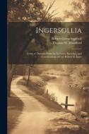 Ingersollia: Gems of Thought From the Lectures, Speeches, and Conversations of Col. Robert G. Inger di Robert Green Ingersoll, Thomas W. Handford edito da LEGARE STREET PR