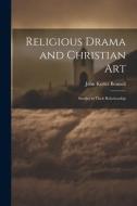 Religious Drama and Christian Art: Studies in Their Relationship di John Kester Bonnell edito da LEGARE STREET PR