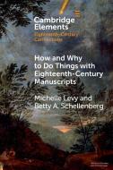 How And Why To Do Things With Eighteenth-Century Manuscripts di Michelle Levy, Betty A. Schellenberg edito da Cambridge University Press