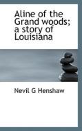 Aline Of The Grand Woods; A Story Of Louisiana di Nevil G Henshaw edito da Bibliolife
