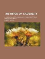 The Reign Of Causality; A Vindication Of di Robert Watts edito da Rarebooksclub.com