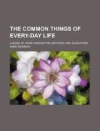 The Common Things Of Every-day Life; A B di Anne Bowman edito da Rarebooksclub.com