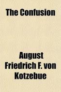 The Confusion di August Friedrich F. Von Kotzebue edito da General Books