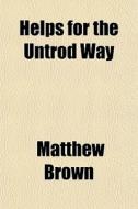 Helps For The Untrod Way di Matthew Brown edito da General Books