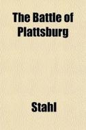 The Battle Of Plattsburg di Stahl edito da General Books