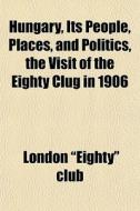 Hungary, Its People, Places, And Politic di London Eighty Club edito da General Books
