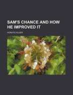Sam's Chance And How He Improved It di Horatio Alger edito da Rarebooksclub.com