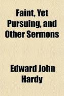 Faint, Yet Pursuing, And Other Sermons di Edward John Hardy edito da General Books