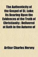 The Authenticity Of The Gospel Of St. Lu di Arthur Charles Hervey edito da General Books
