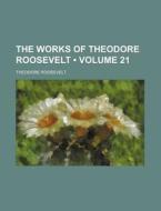 The Works Of Theodore Roosevelt (volume 21) di Theodore Roosevelt edito da General Books Llc