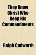 They Know Christ Who Keep His Commandments di Ralph Cudworth edito da General Books Llc