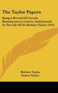 The Taylor Papers: Being a Record of Certain Reminiscences, Letters, and Journals in the Life of Sir Herbert Taylor (1913) di Herbert Taylor edito da Kessinger Publishing