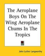 The Aeroplane Boys on the Wing Aeroplane Chums in the Tropics di John Luther Langworthy edito da Kessinger Publishing