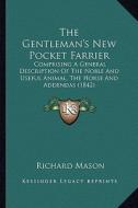 The Gentleman's New Pocket Farrier the Gentleman's New Pocket Farrier: Comprising a General Description of the Noble and Useful Anicomprising a Genera di Richard Mason edito da Kessinger Publishing