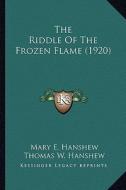 The Riddle of the Frozen Flame (1920) the Riddle of the Frozen Flame (1920) di Mary E. Hanshew, Thomas W. Hanshew edito da Kessinger Publishing