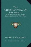 The Christian View of the World: Nathaniel William Taylor Lectures for 1910-1911 (1912) di George John Blewett edito da Kessinger Publishing