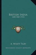 British India: 1600-1828 (1912) di A. Wyatt Tilby edito da Kessinger Publishing