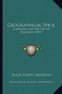 Geographical Spice: A Manual for the Use of Teachers (1893) di Eliza Happy Morton edito da Kessinger Publishing