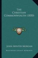 The Christian Commonwealth (1850) di John Minter Morgan edito da Kessinger Publishing