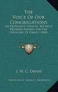 The Voice of Our Congregations: Or Responsive Services, Without Prepared Prayers, for the Churches of Christ (1858) di J. W. C. Drane edito da Kessinger Publishing