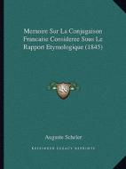 Memoire Sur La Conjugaison Francaise Consideree Sous Le Rapport Etymologique (1845) di Auguste Scheler edito da Kessinger Publishing