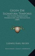 Gegen Die Signatura Temporis: Von Einem Freimutigen Widersacher Der Revolution (1849) di Ludwig Karl Aegidi edito da Kessinger Publishing