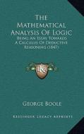 The Mathematical Analysis of Logic: Being an Essay Towards a Calculus of Deductive Reasoning (1847) di George Boole edito da Kessinger Publishing